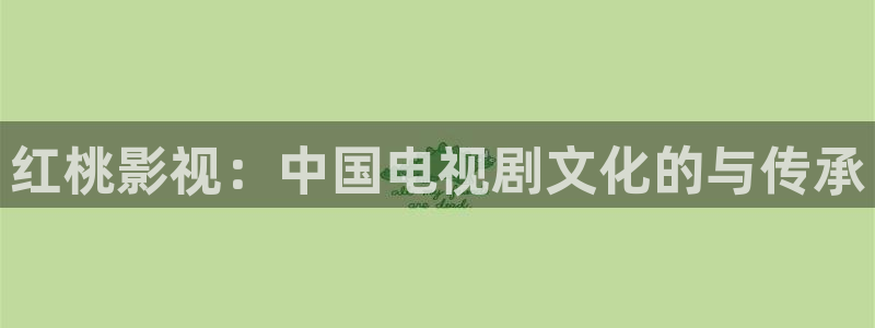 2018国产浮力影院第1页：红桃影视：中国电视剧文化的与传承